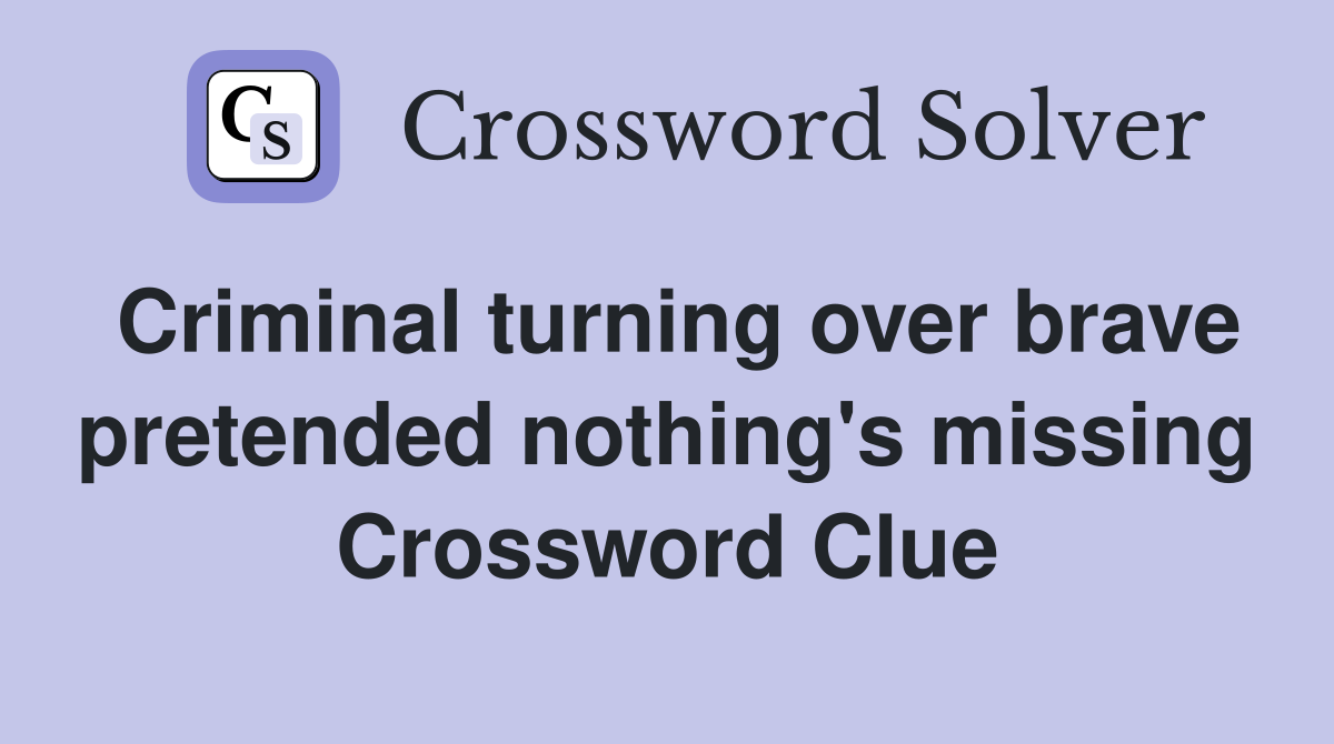 Criminal turning over brave pretended nothing's missing Crossword Clue