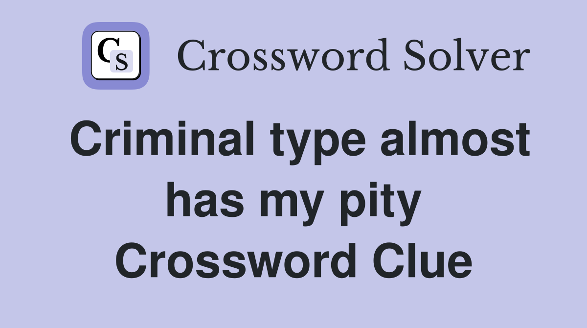 Criminal type almost has my pity Crossword Clue