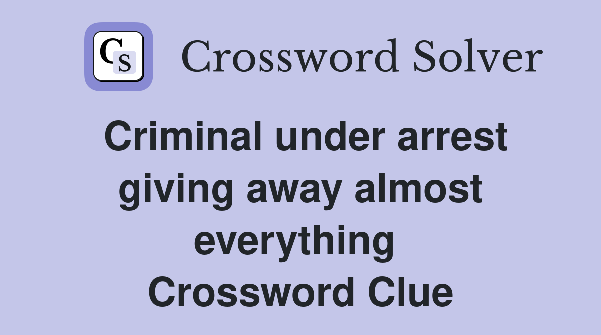 Criminal under arrest giving away almost everything  Crossword Clue