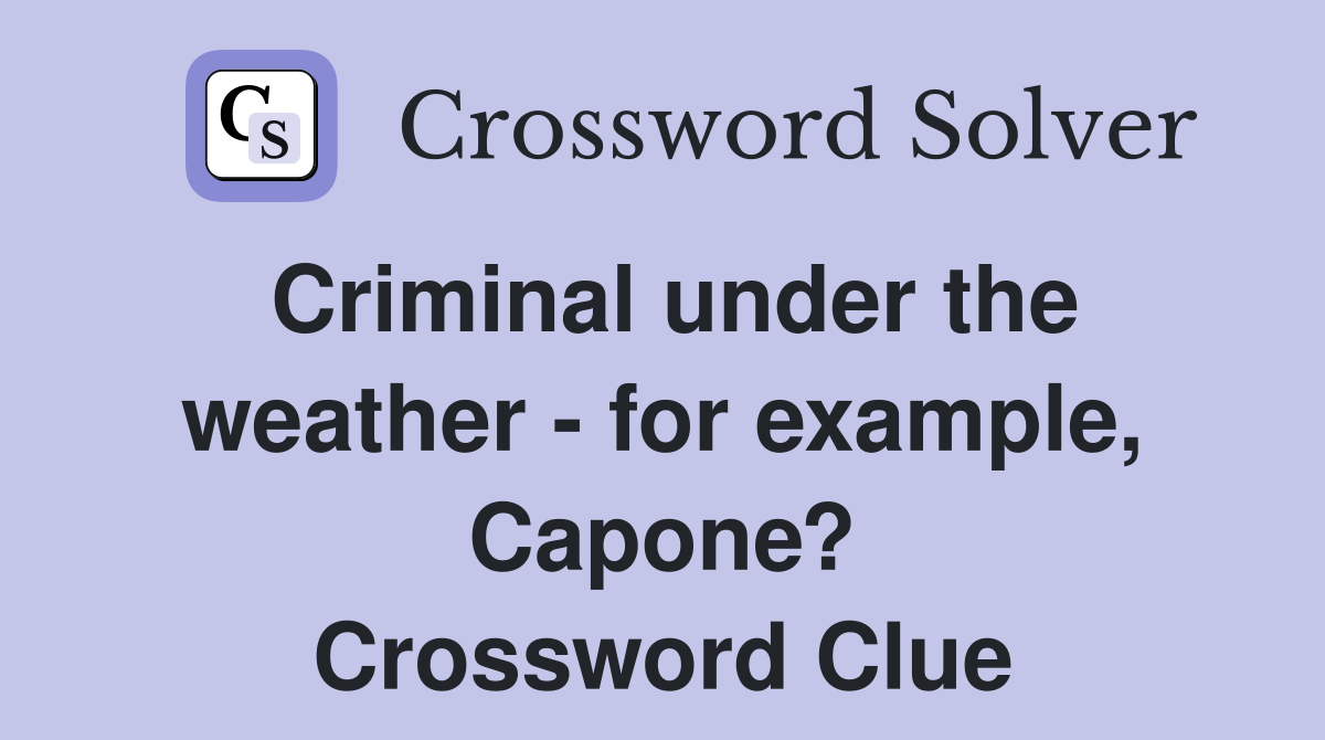 Criminal under the weather - for example, Capone? Crossword Clue