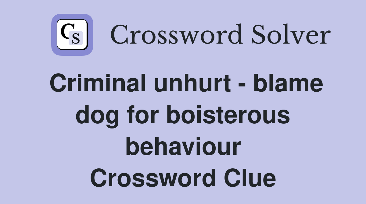 Criminal unhurt - blame dog for boisterous behaviour Crossword Clue