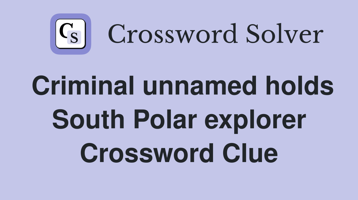 Criminal unnamed holds South Polar explorer Crossword Clue