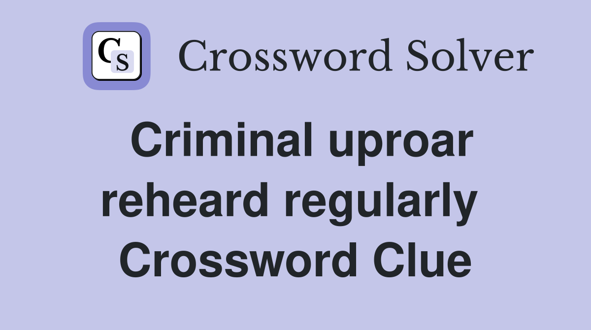 Criminal uproar reheard regularly  Crossword Clue