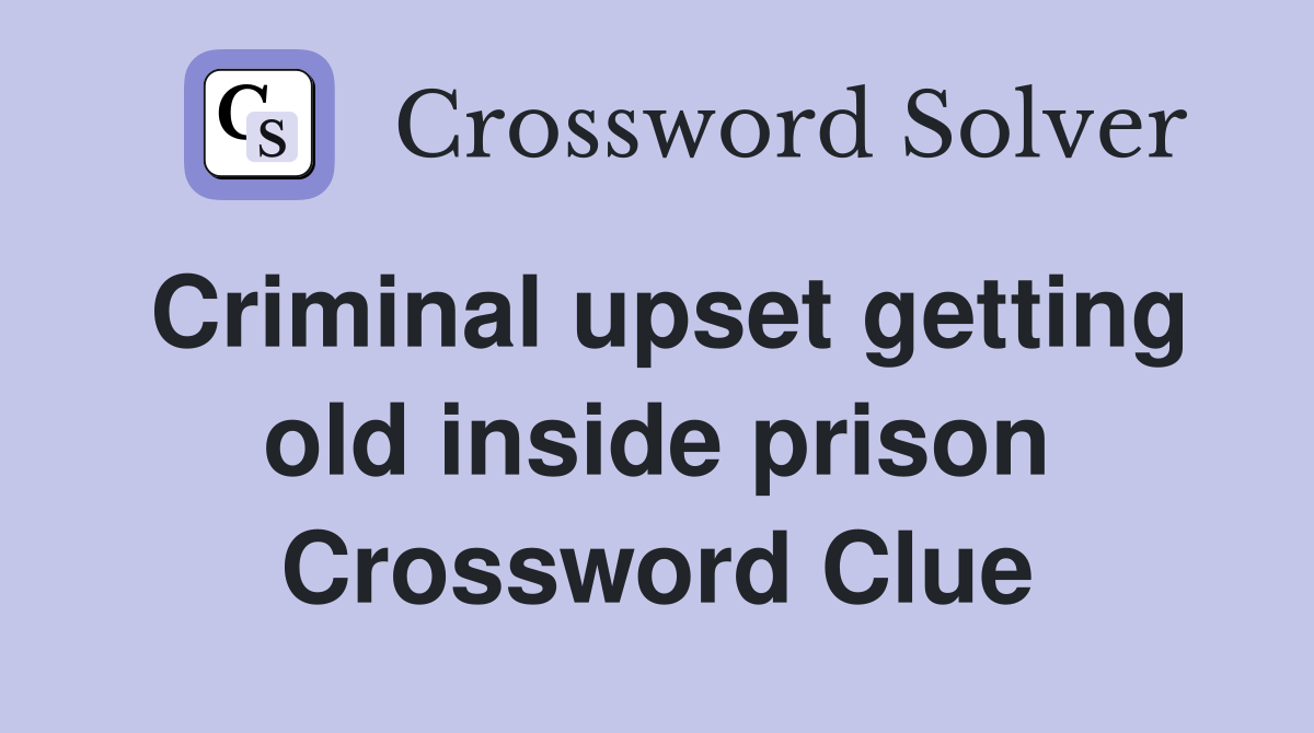 Criminal upset getting old inside prison Crossword Clue