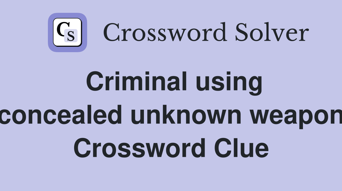 Criminal using concealed unknown weapon Crossword Clue