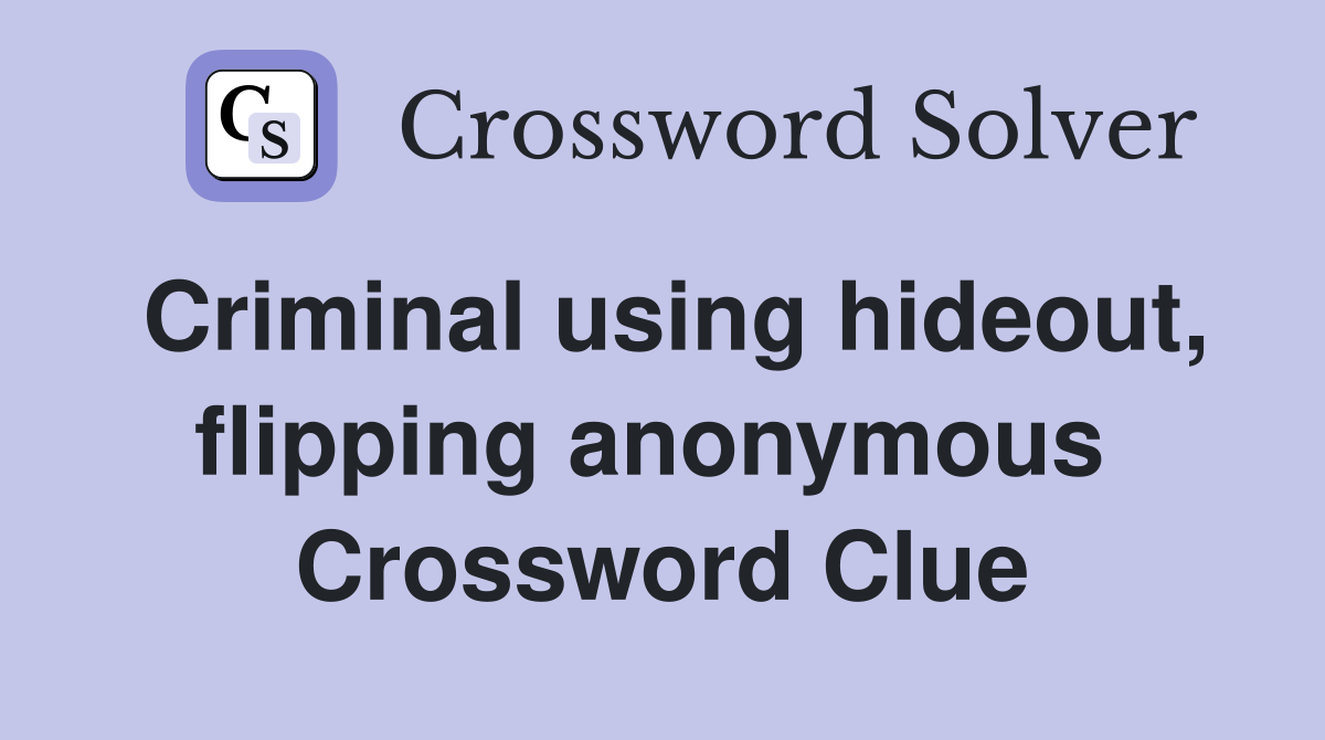 Criminal using hideout, flipping anonymous  Crossword Clue