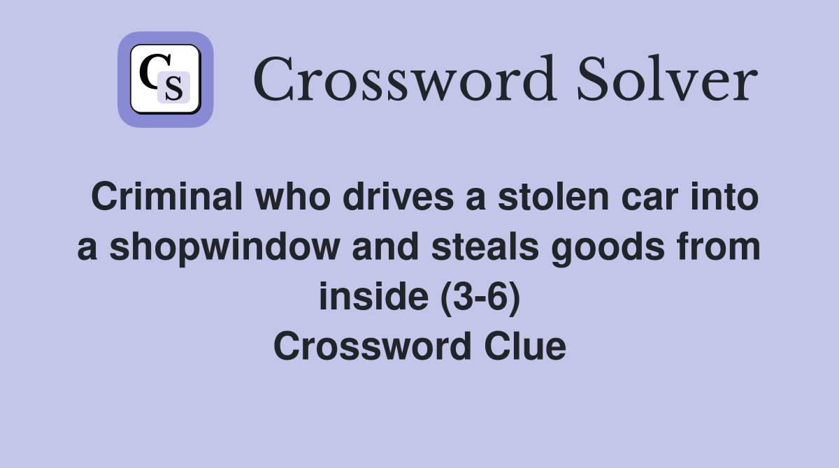 Criminal who drives a stolen car into a shopwindow and steals goods from inside (3-6) Crossword Clue