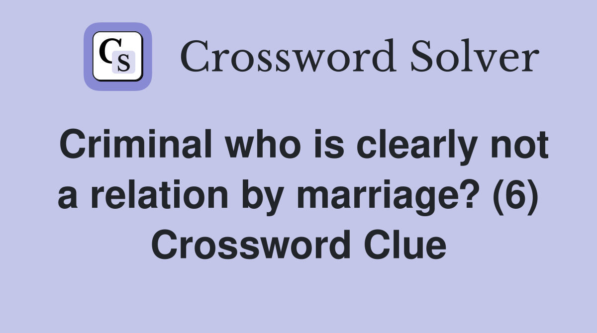 Criminal who is clearly not a relation by marriage? (6) Crossword Clue