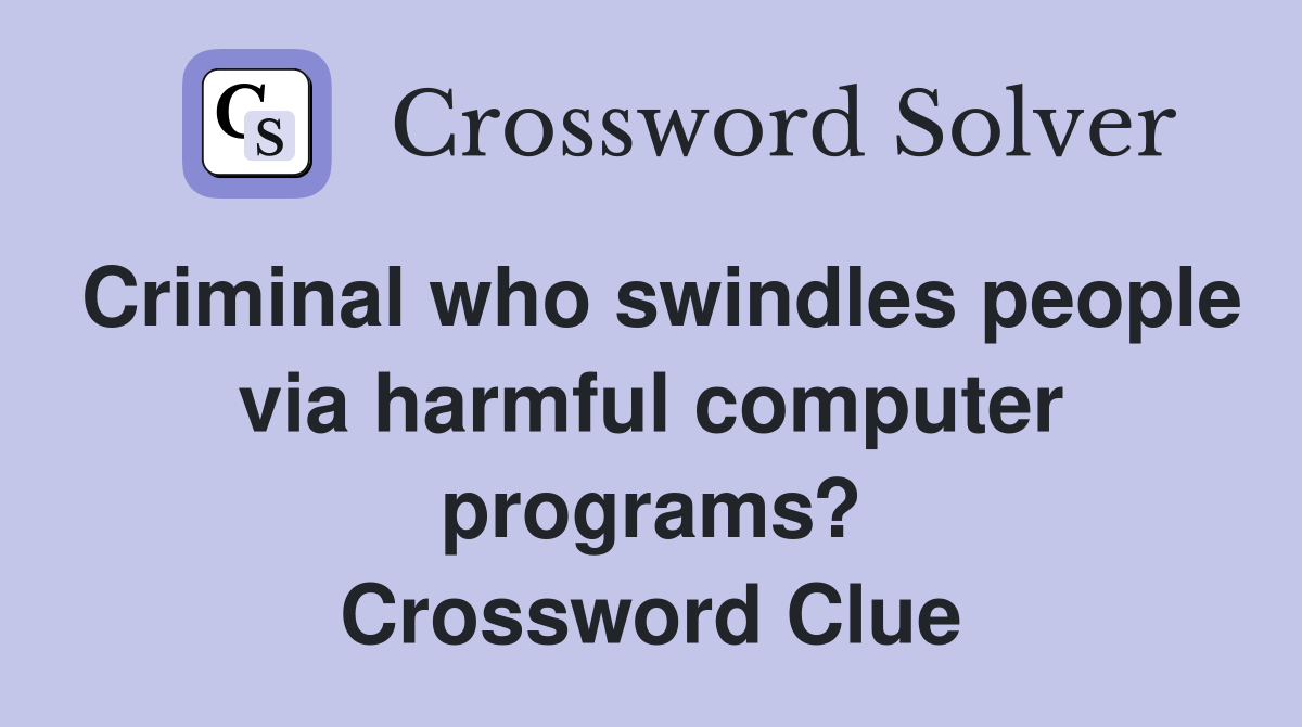 Criminal who swindles people via harmful computer programs? Crossword Clue