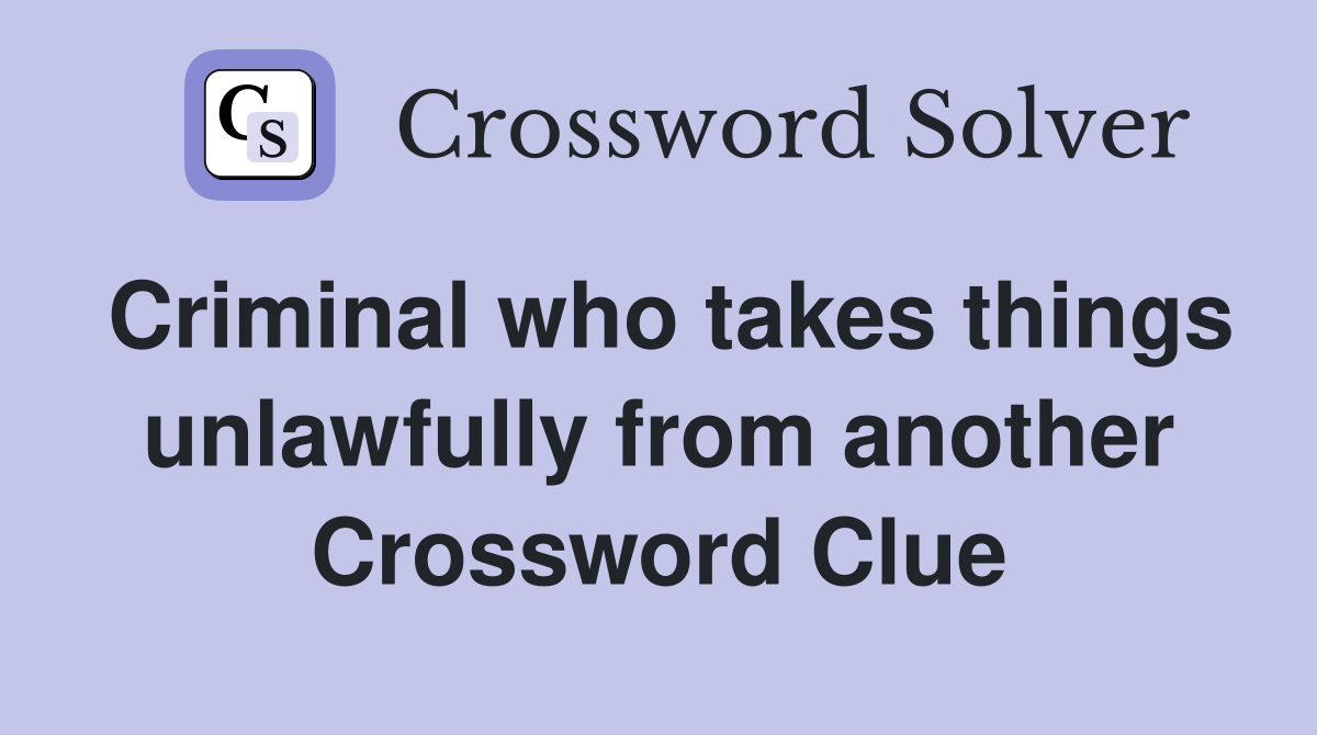 Criminal who takes things unlawfully from another Crossword Clue