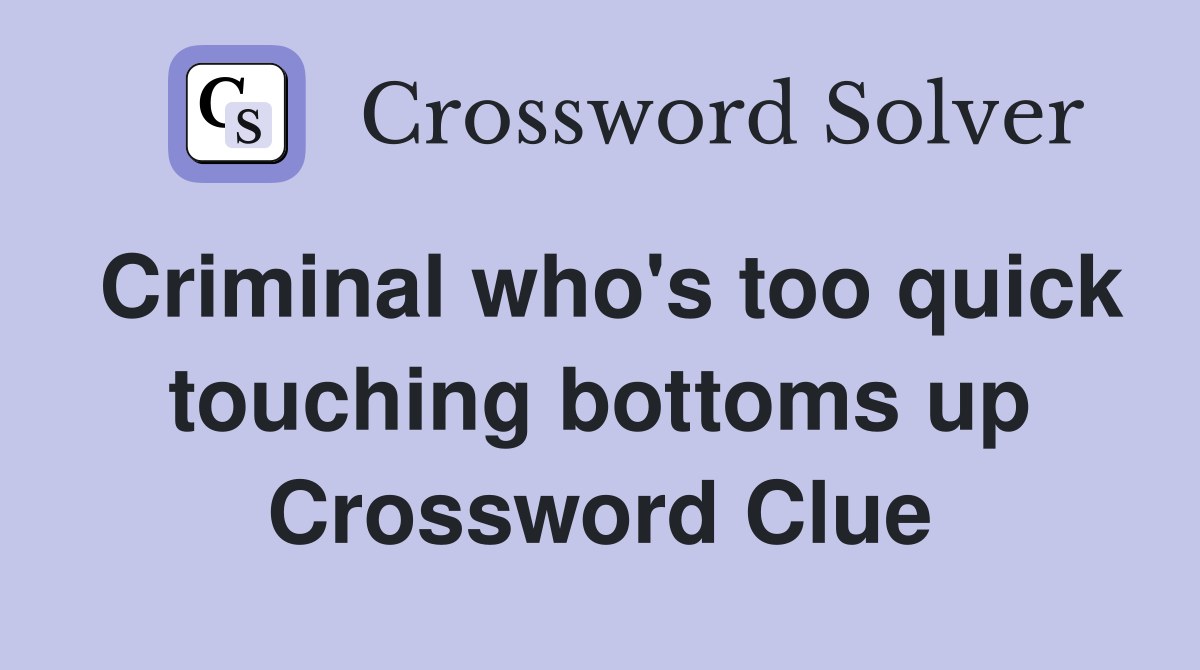 Criminal who's too quick touching bottoms up Crossword Clue
