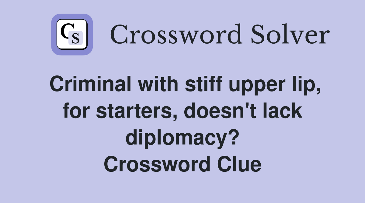 Criminal with stiff upper lip, for starters, doesn't lack diplomacy? Crossword Clue