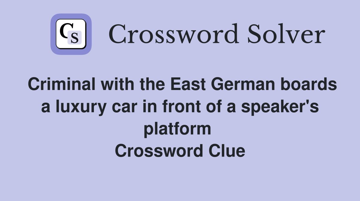 Criminal with the East German boards a luxury car in front of a speaker's platform  Crossword Clue