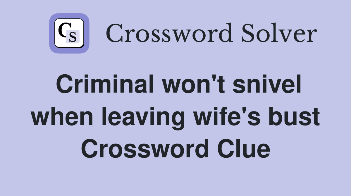 Criminal won't snivel when leaving wife's bust Crossword Clue