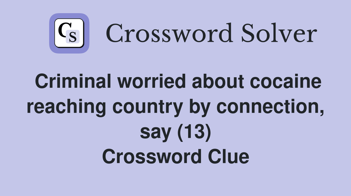 Criminal worried about cocaine reaching country by connection, say (13) Crossword Clue