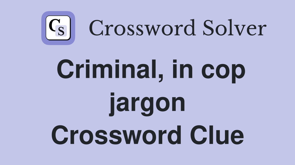 Criminal, in cop jargon Crossword Clue