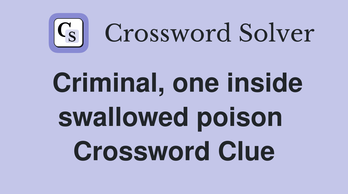 Criminal, one inside swallowed poison  Crossword Clue