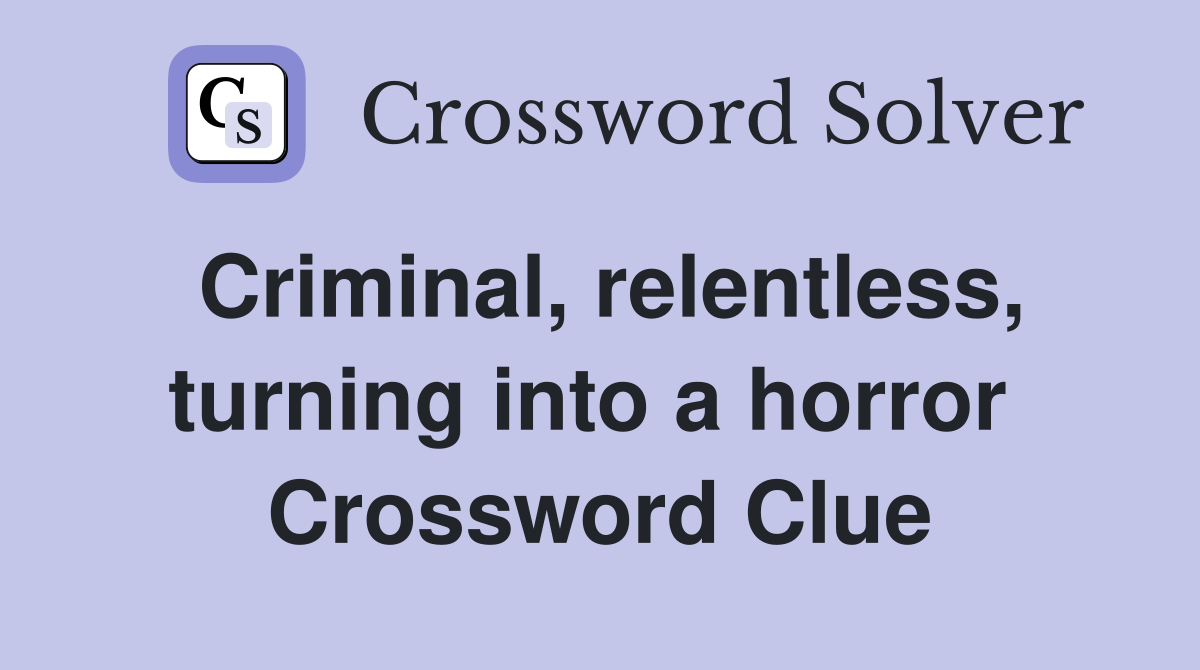 Criminal, relentless, turning into a horror  Crossword Clue