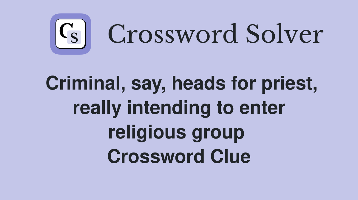 Criminal, say, heads for priest, really intending to enter religious group  Crossword Clue