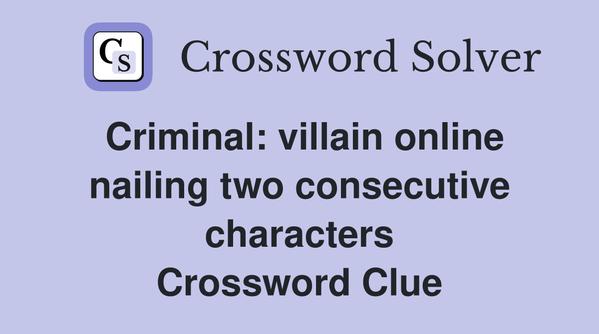 Criminal: villain online nailing two consecutive characters Crossword Clue