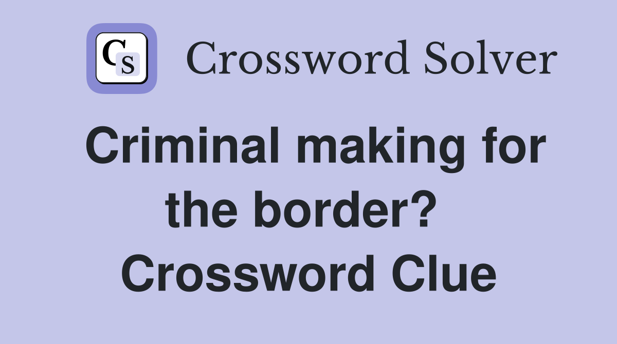 Criminal making for the border?  Crossword Clue