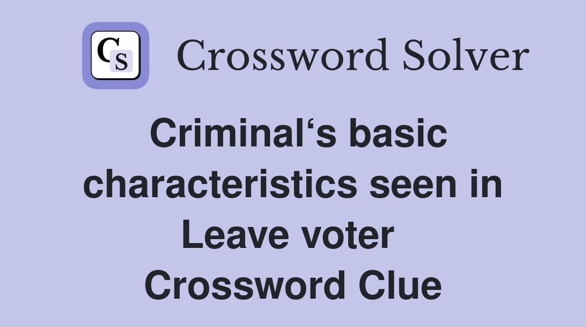 Criminal‘s basic characteristics seen in Leave voter  Crossword Clue