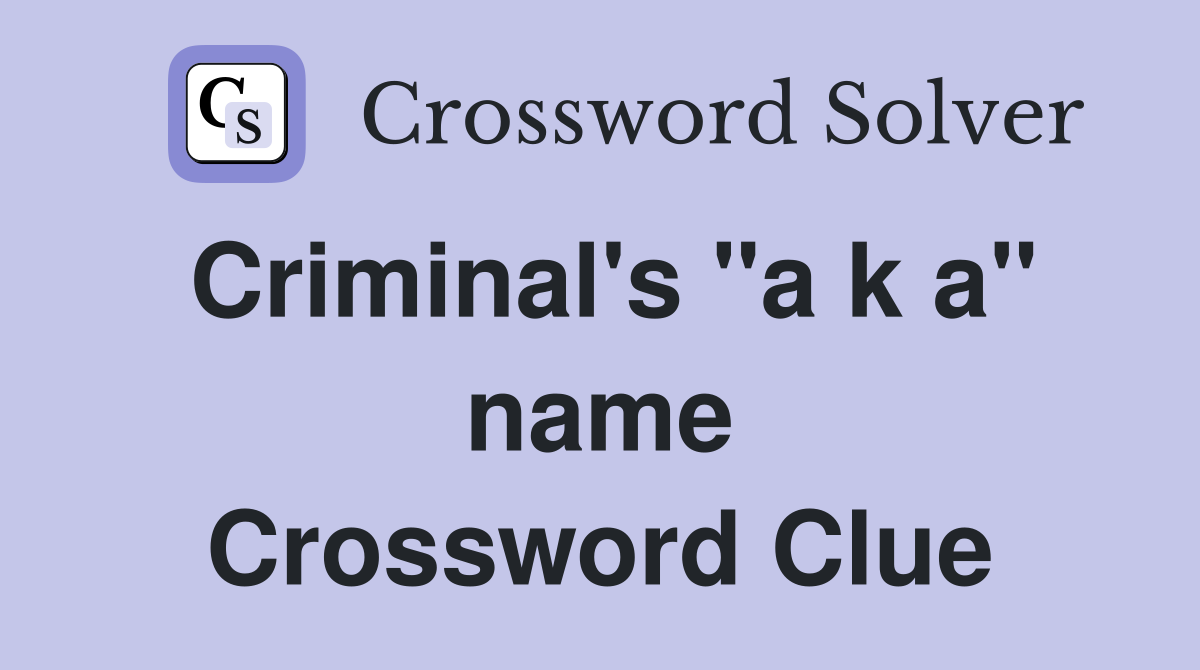 Criminal's "a k a" name Crossword Clue
