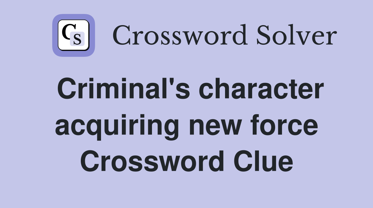 Criminal's character acquiring new force Crossword Clue