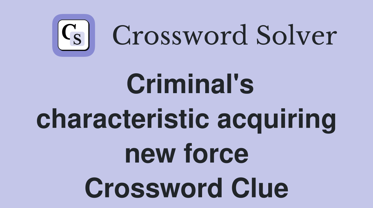 Criminal's characteristic acquiring new force Crossword Clue
