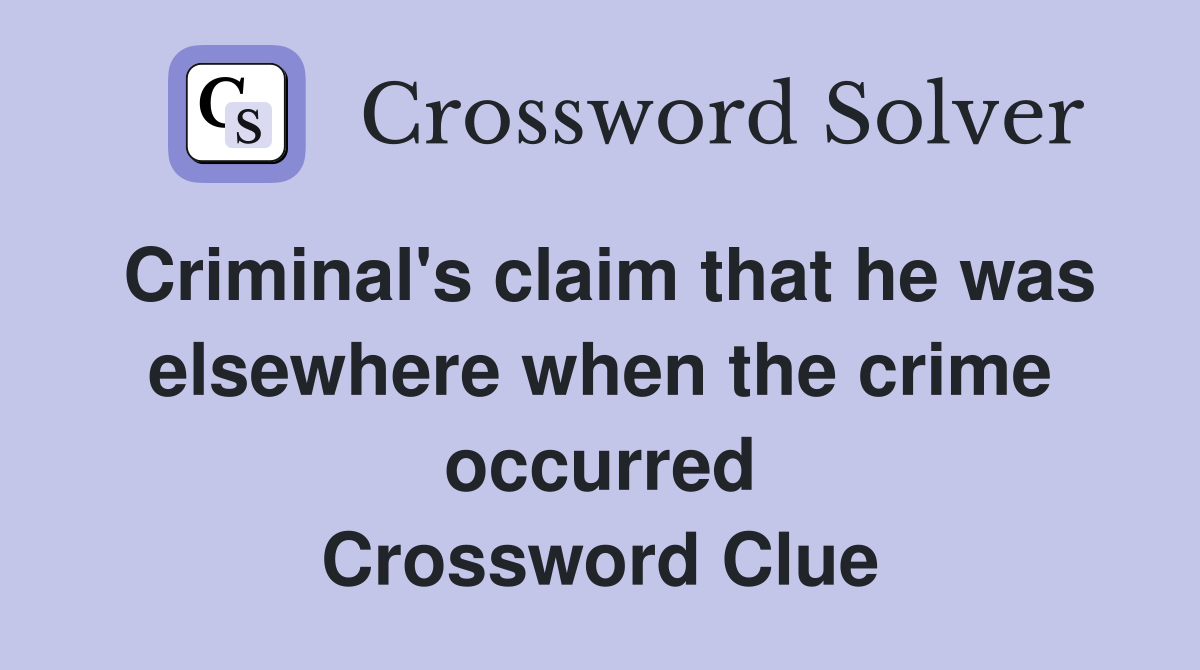 Criminal's claim that he was elsewhere when the crime occurred Crossword Clue