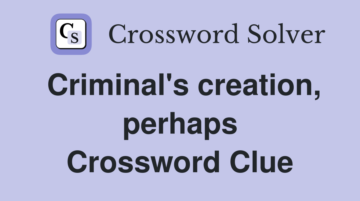 Criminal's creation, perhaps Crossword Clue