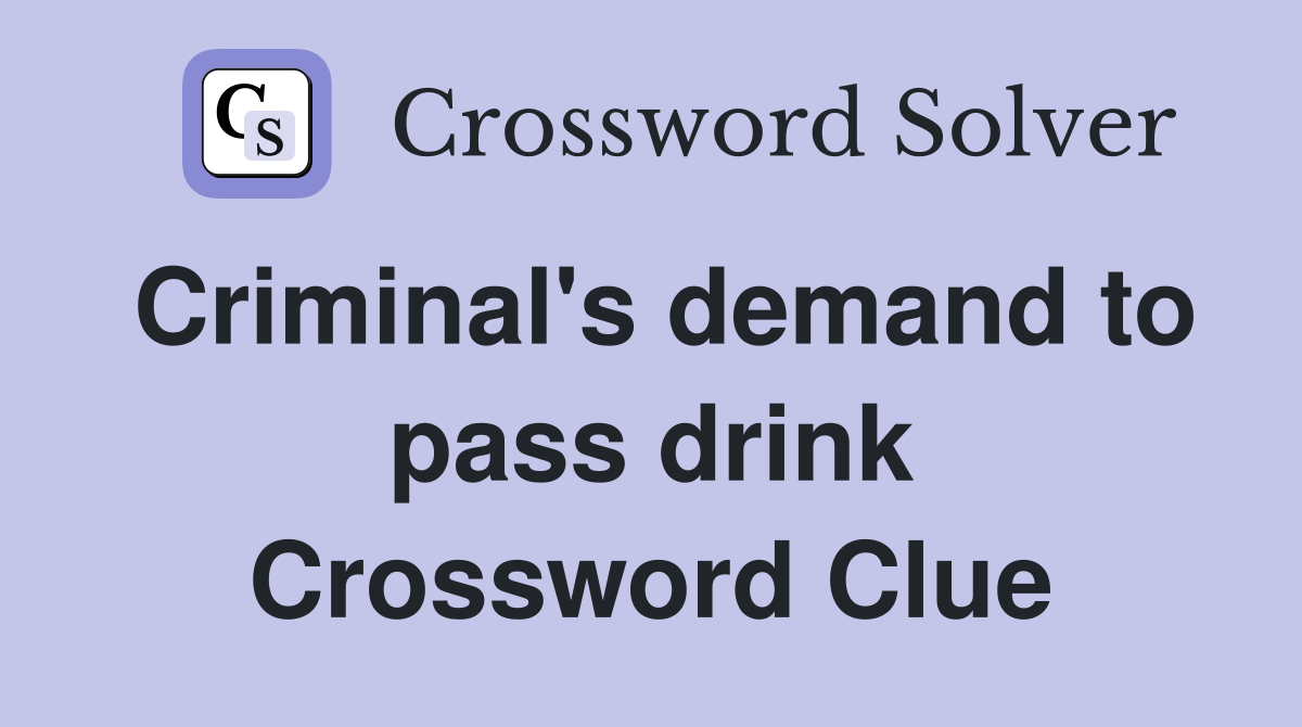 Criminal's demand to pass drink Crossword Clue