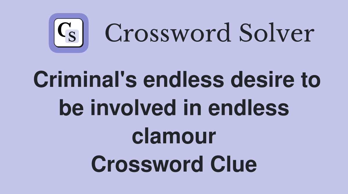Criminal's endless desire to be involved in endless clamour Crossword Clue