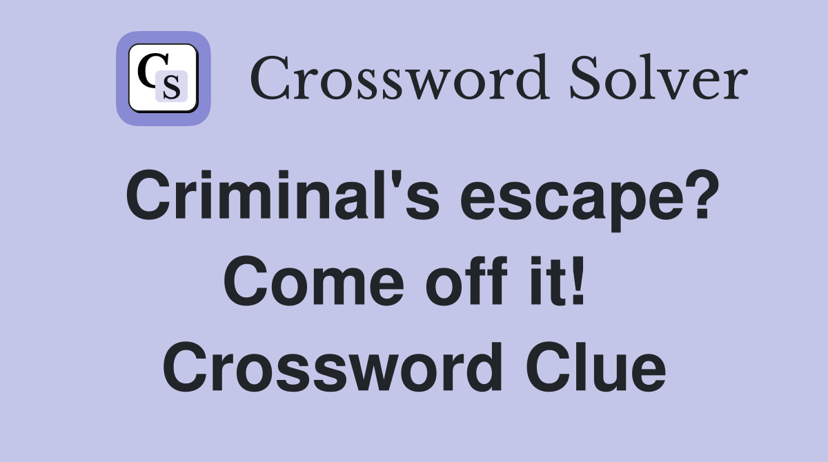 Criminal's escape? Come off it!  Crossword Clue