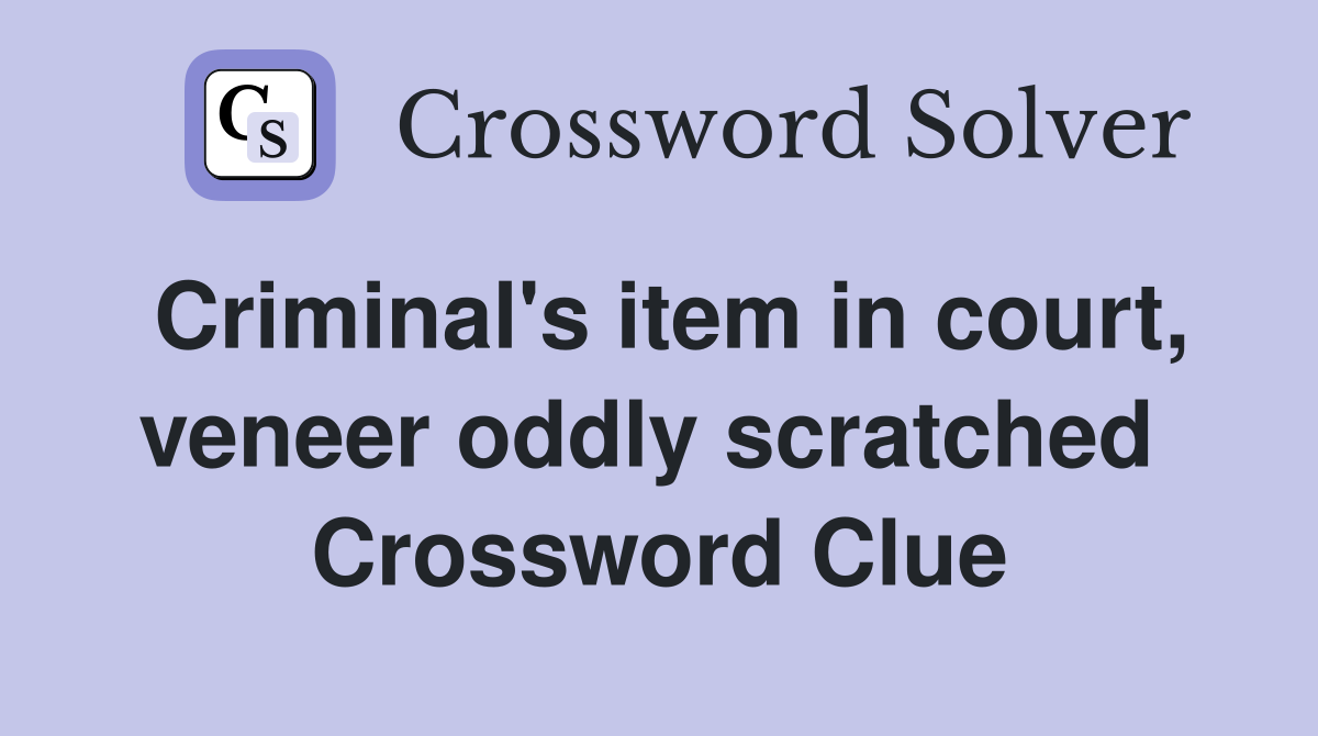 Criminal's item in court, veneer oddly scratched  Crossword Clue