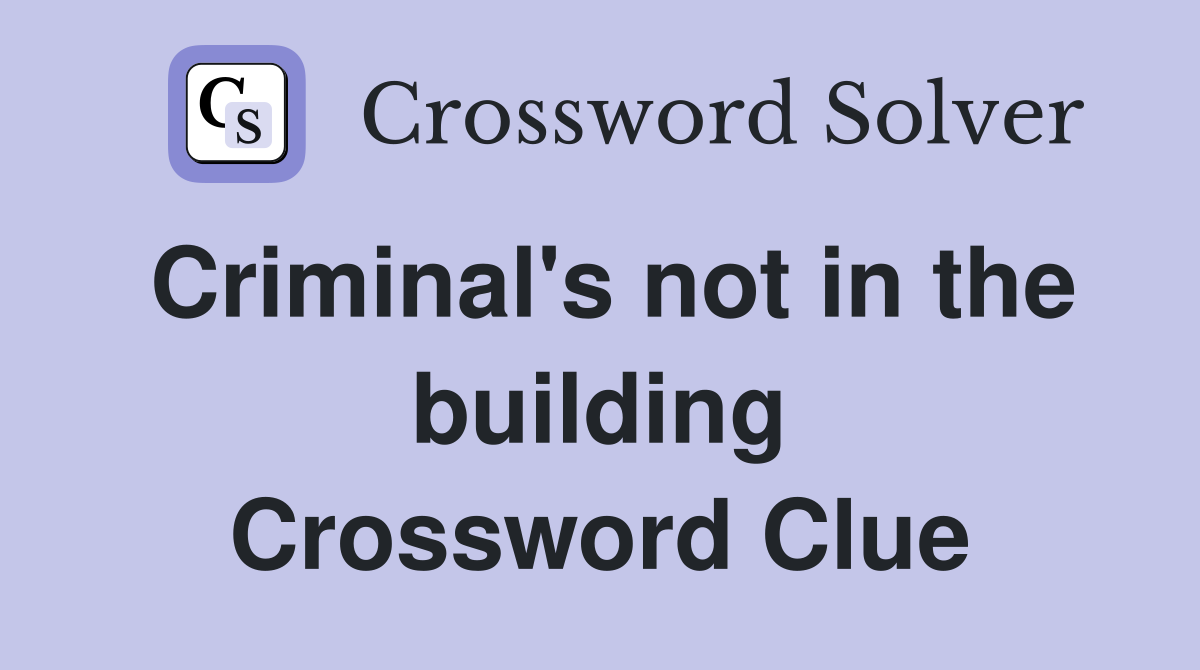 Criminal's not in the building Crossword Clue
