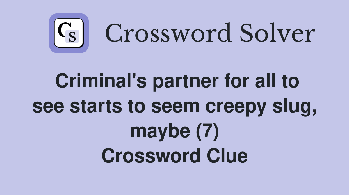 Criminal's partner for all to see starts to seem creepy slug, maybe (7) Crossword Clue