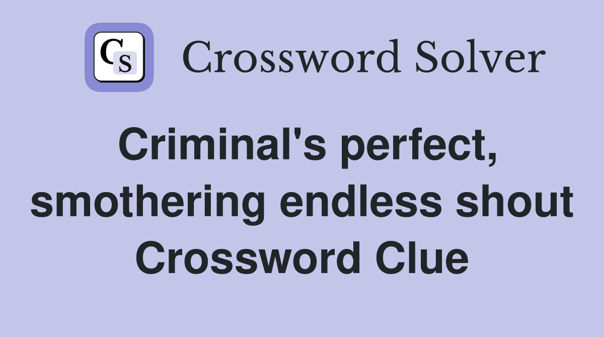 Criminal's perfect, smothering endless shout Crossword Clue