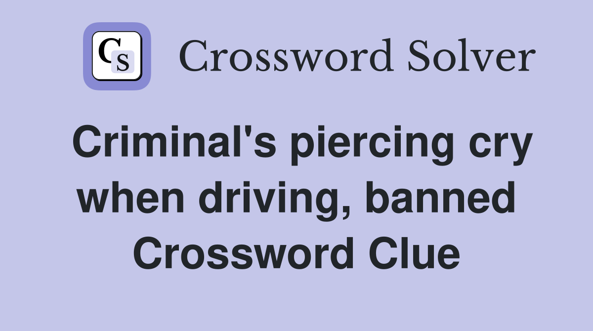 Criminal's piercing cry when driving, banned Crossword Clue
