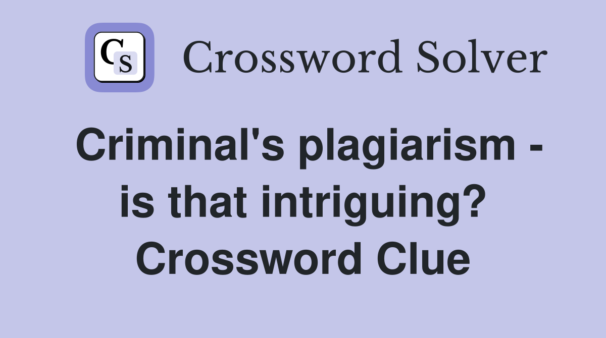 Criminal's plagiarism - is that intriguing? Crossword Clue