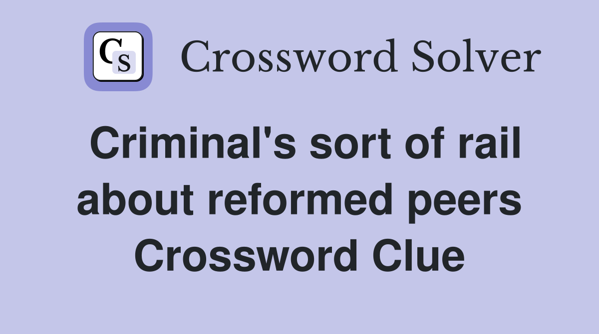 Criminal's sort of rail about reformed peers Crossword Clue