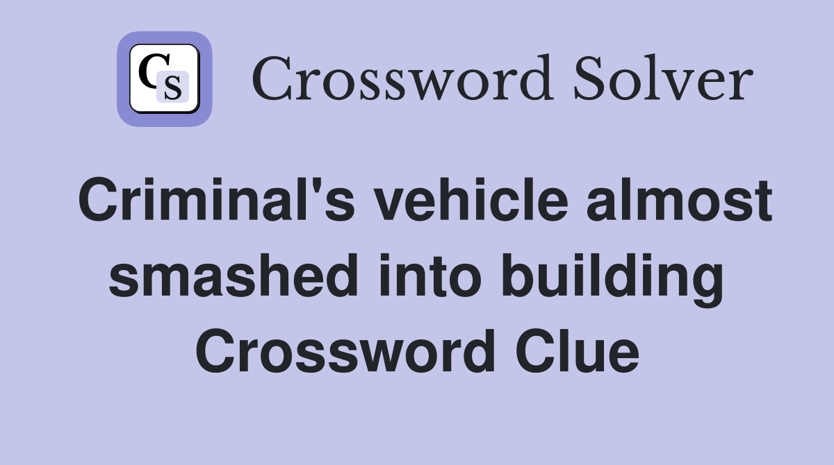 Criminal's vehicle almost smashed into building Crossword Clue