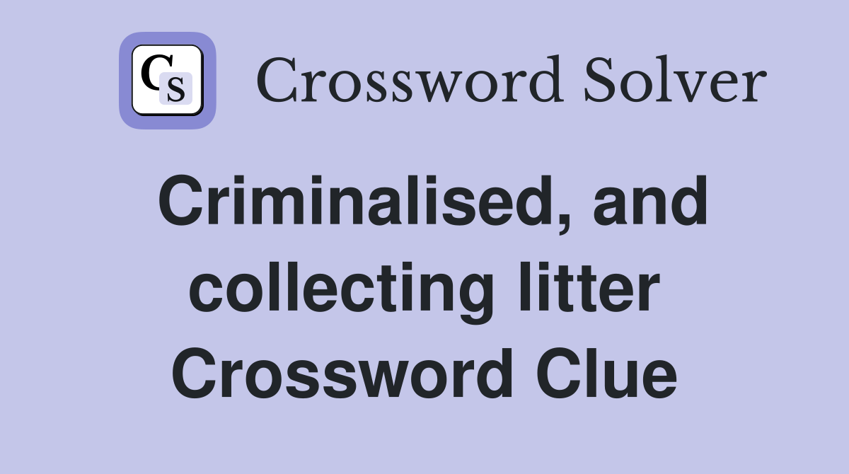 Criminalised, and collecting litter Crossword Clue