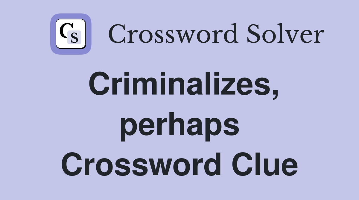 Criminalizes, perhaps Crossword Clue