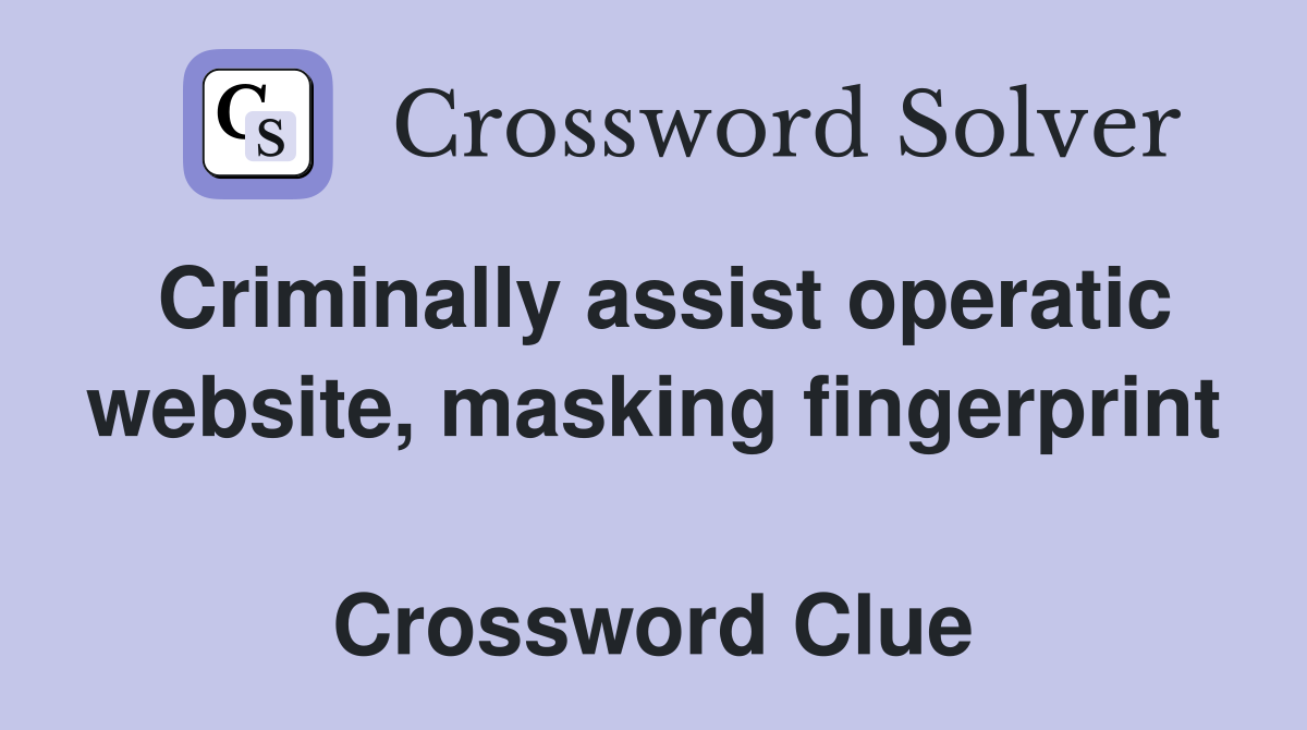 Criminally assist operatic website, masking fingerprint  Crossword Clue