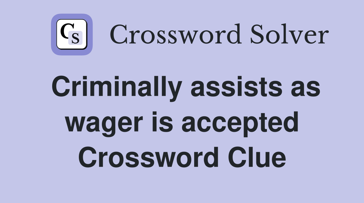 Criminally assists as wager is accepted Crossword Clue