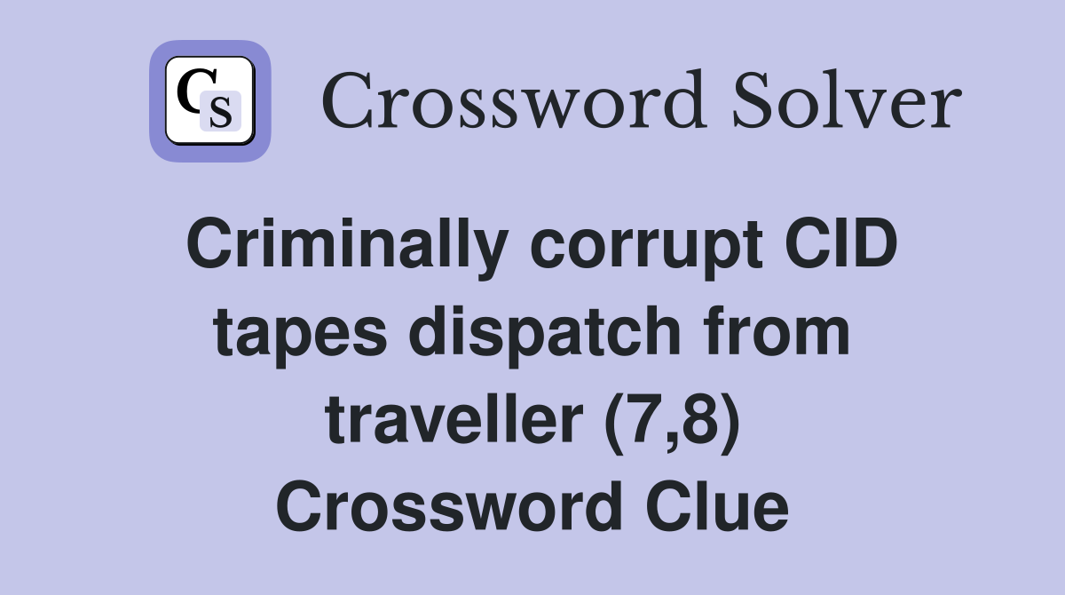 Criminally corrupt CID tapes dispatch from traveller (7,8) Crossword Clue