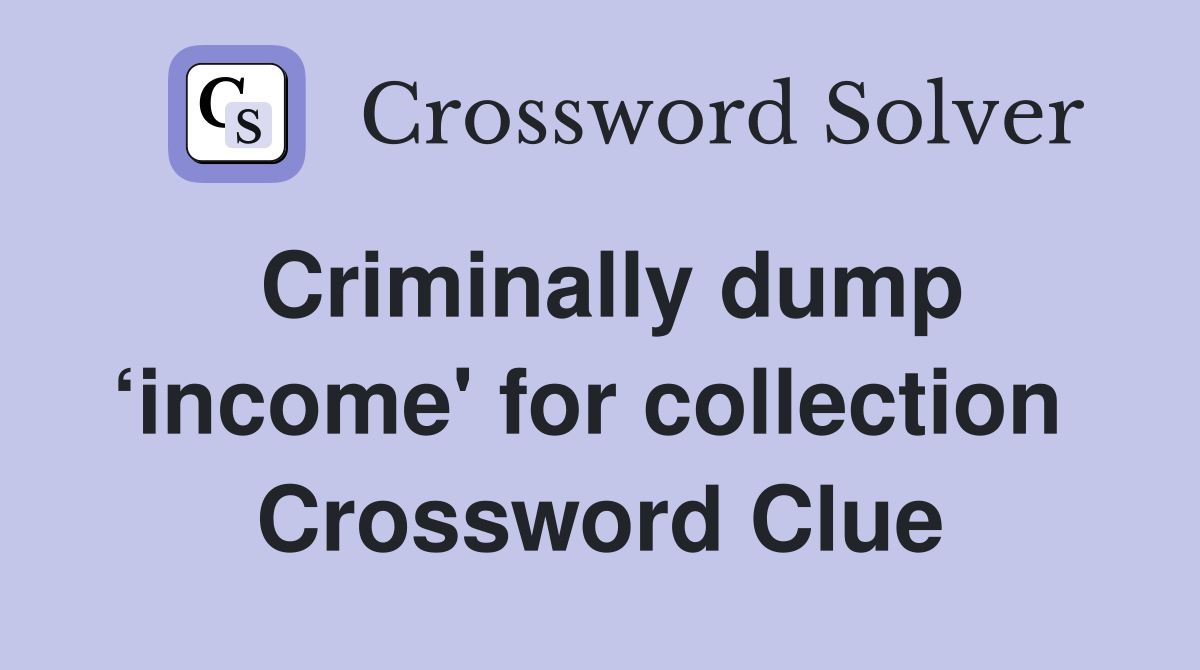 Criminally dump ‘income' for collection  Crossword Clue