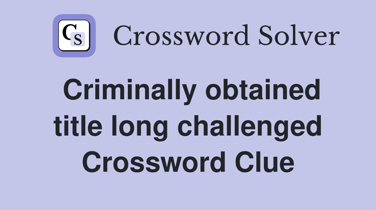 Criminally obtained title long challenged Crossword Clue