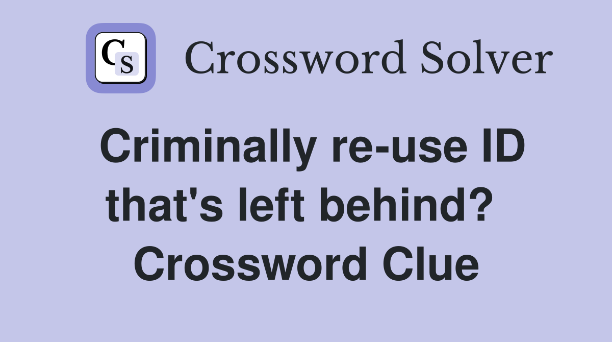 Criminally re-use ID that's left behind?  Crossword Clue